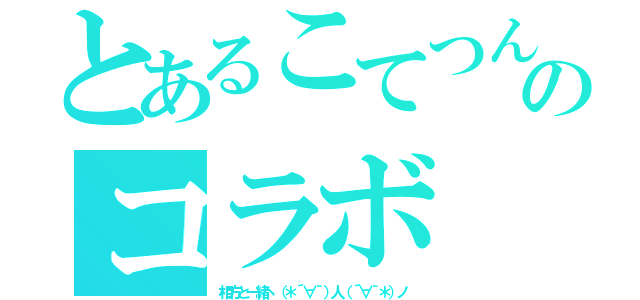 とあるこてつんのコラボ（相方と一緒ヽ（＊´∀｀）人（´∀｀＊）ノ）