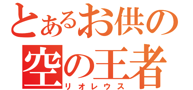 とあるお供の空の王者（リオレウス）