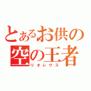 とあるお供の空の王者（リオレウス）