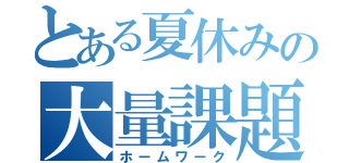 とある夏休みの大量課題（ホームワーク）