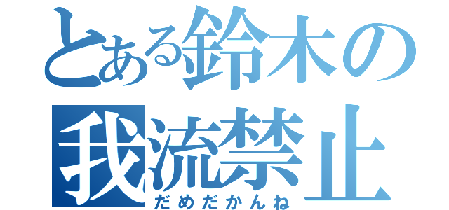 とある鈴木の我流禁止（だめだかんね）