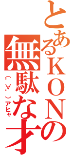 とあるＫＯＮの無駄な才能（（゜∀゜）アヒャ）