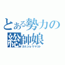 とある勢力の総帥娘（カミジョウマコト）