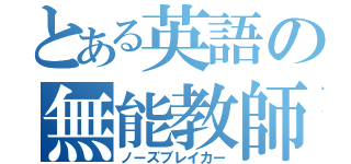 とある英語の無能教師（ノーズブレイカー）