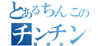 とあるちんこのチンチンチンチンチンチン（珍珍珍）