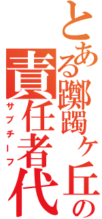 とある躑躅ヶ丘の責任者代行（サブチーフ）