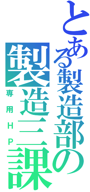 とある製造部の製造三課（専用ＨＰ）