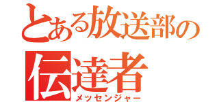 とある放送部の伝達者（メッセンジャー）