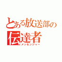 とある放送部の伝達者（メッセンジャー）