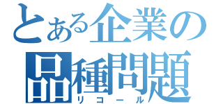 とある企業の品種問題（リコール）