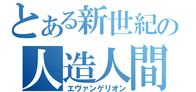 とある新世紀の人造人間（エヴァンゲリオン）