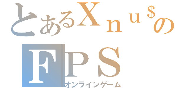 とあるＸｎｕ＄ＫのＦＰＳ（オンラインゲーム）