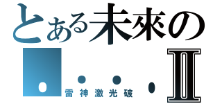 とある未來の．．．．．．．．．．．．．．．．．．．．．．．．Ⅱ（雷神激光破）