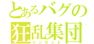 とあるバグの狂乱集団（インセット）