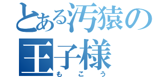 とある汚猿の王子様（もこう）