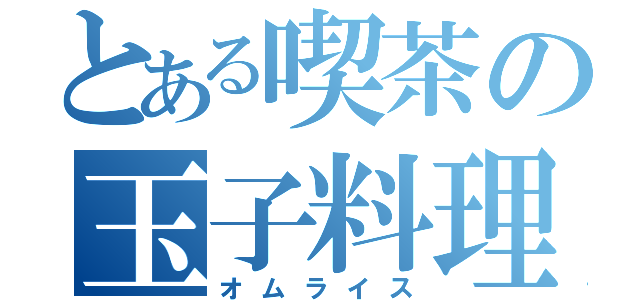 とある喫茶の玉子料理（オムライス）