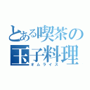 とある喫茶の玉子料理（オムライス）