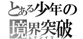 とある少年の境界突破（ムゲンイリ）