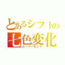 とあるシフトの七色変化（スーパーロング）