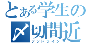 とある学生の〆切間近（デッドライン）