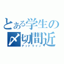 とある学生の〆切間近（デッドライン）