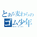 とある麦わらのゴム少年（モンキー・Ｄ・ルフィ）