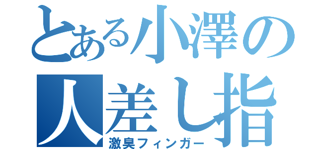 とある小澤の人差し指（激臭フィンガー）