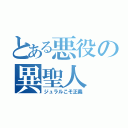 とある悪役の異聖人（ジュラルこそ正義）