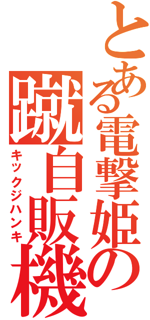 とある電撃姫の蹴自販機（キックジハンキ）