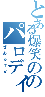 とある爆笑ののパロディー音楽（ゼあらＴＶ）