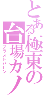 とある極東の台場カノン（ブラストバーン）