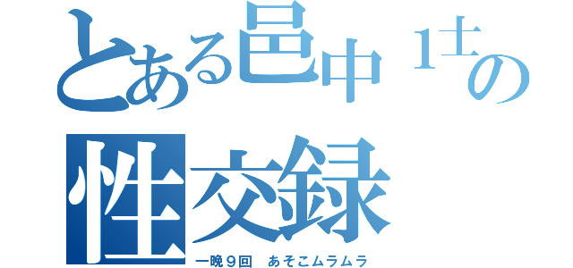 とある邑中１士の性交録（一晩９回 あそこムラムラ）