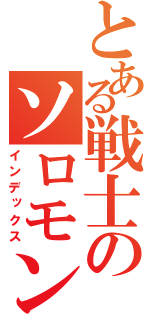 とある戦士のソロモン（インデックス）