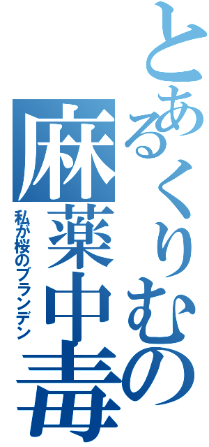 とあるくりむの麻薬中毒（私が桜のブランデン）