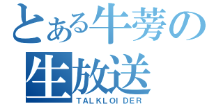 とある牛蒡の生放送（ＴＡＬＫＬＯＩＤＥＲ）