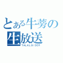 とある牛蒡の生放送（ＴＡＬＫＬＯＩＤＥＲ）