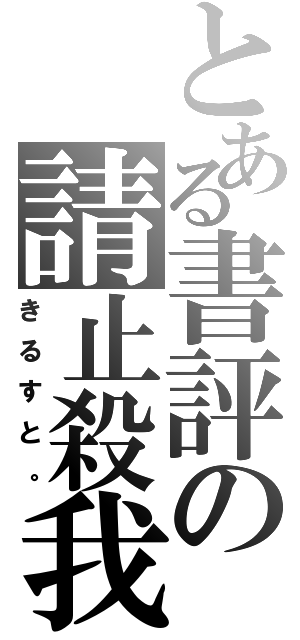 とある書評の請止殺我（きるすと。）