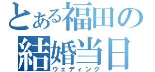 とある福田の結婚当日（ウェディング）