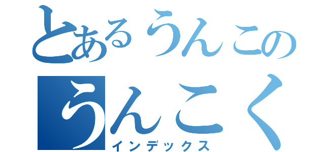 とあるうんこのうんこくさい（インデックス）