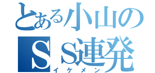 とある小山のＳＳ連発（イケメン）