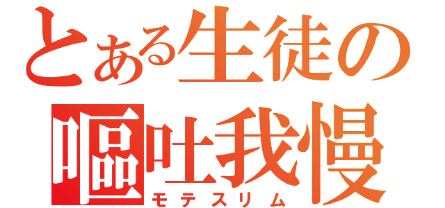 とある生徒の嘔吐我慢（モテスリム）