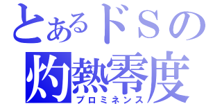 とあるドＳの灼熱零度（プロミネンス）