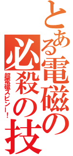 とある電磁の必殺の技（超電磁スピンー！）