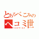 とあるべこみのヘコミ世界（ヘコミワールド）