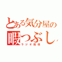 とある気分屋の暇つぶし（ラジオ配信）