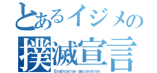 とあるイジメの撲滅宣言（Ｅｒａｄｉｃａｔｉｏｎ ｄｅｃｌａｒａｔｉｏｎ）