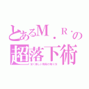 とあるＭ．Ｒ．（仮名）の超落下術（全く新しい階段の降り方）