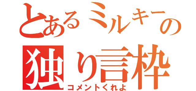 とあるミルキーの独り言枠（コメントくれよ）