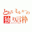 とあるミルキーの独り言枠（コメントくれよ）