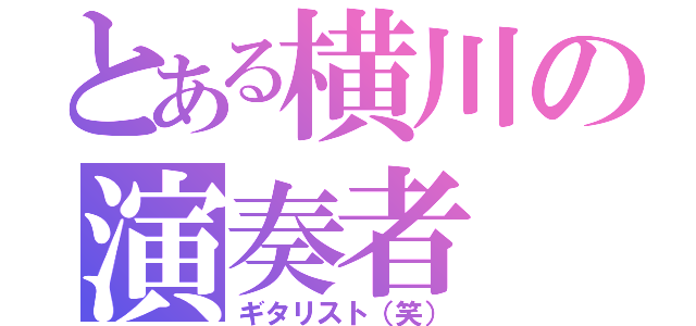 とある横川の演奏者（ギタリスト（笑））